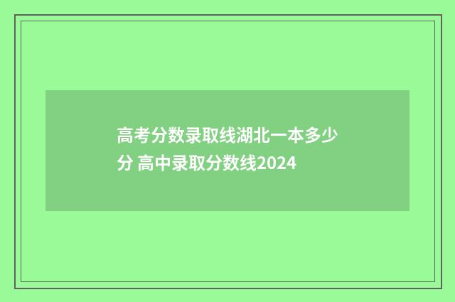 高考分数录取线湖北一本多少分 高中录取分数线2024