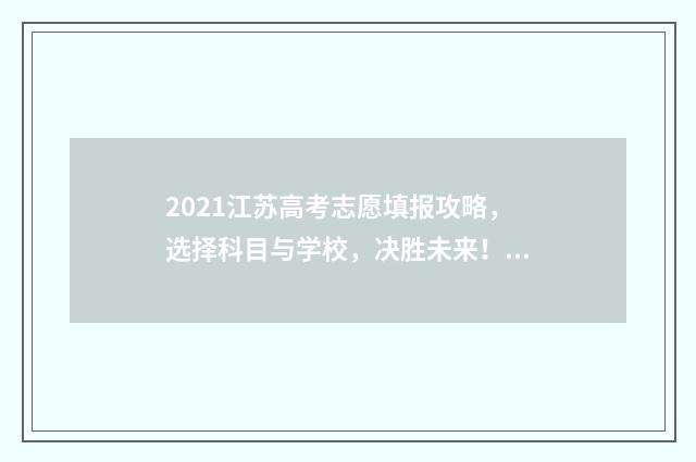 2021江苏高考志愿填报攻略，选择科目与学校，决胜未来！ 2021江苏高考志愿填报批次