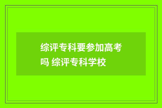 综评专科要参加高考吗 综评专科学校