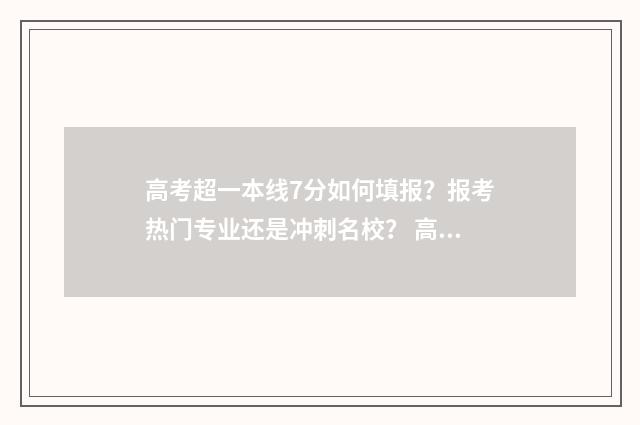高考超一本线7分如何填报?报考热门专业还是冲刺名校? 高考超一本线70分能上什么大学