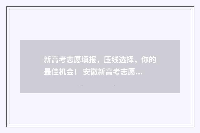 新高考志愿填报，压线选择，你的最佳机会！ 安徽新高考志愿填报