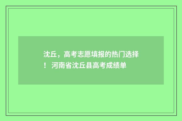 沈丘,高考志愿填报的热门选择! 河南省沈丘县高考成绩单