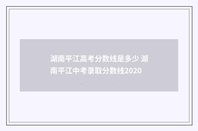 湖南平江高考分数线是多少 湖南平江中考录取分数线2020