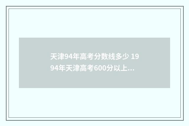 天津94年高考分数线多少 1994年天津高考600分以上人数