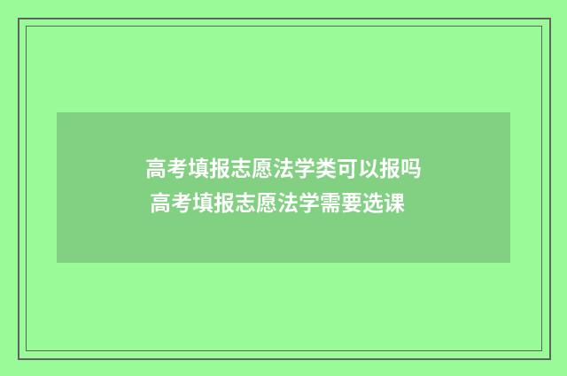高考填报志愿法学类可以报吗 高考填报志愿法学需要选课