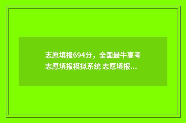 志愿填报694分,全国最牛高考志愿填报模拟系统 志愿填报录取概率57%能被录取吗
