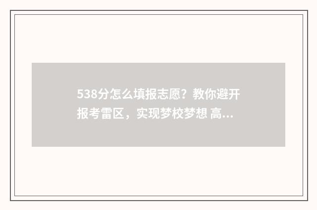 538分怎么填报志愿?教你避开报考雷区,实现梦校梦想 高考538可以报什么学校