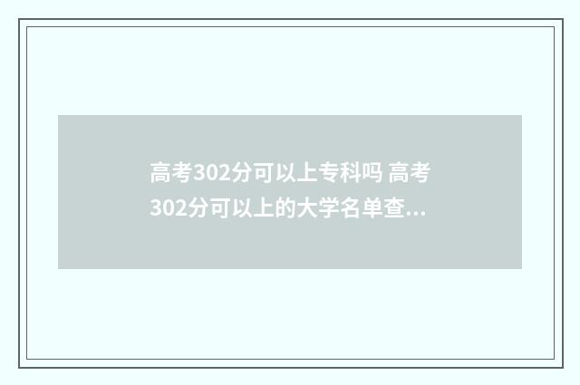 高考302分可以上专科吗 高考302分可以上的大学名单查询
