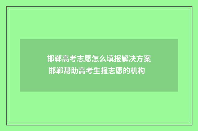 邯郸高考志愿怎么填报解决方案 邯郸帮助高考生报志愿的机构