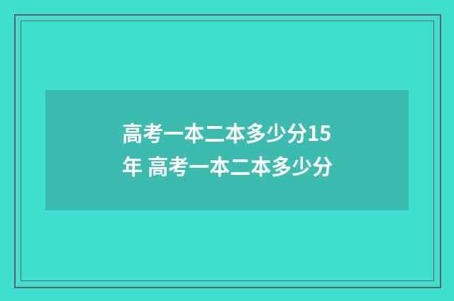 高考一本二本多少分15年 高考一本二本多少分