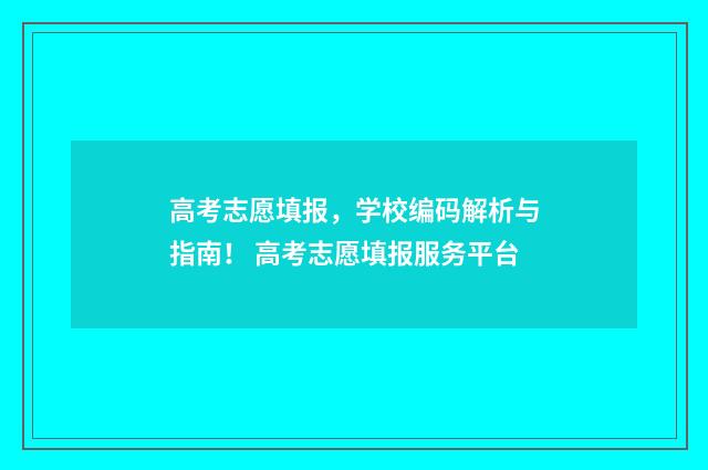高考志愿填报,学校编码解析与指南! 高考志愿填报服务平台