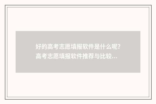 好的高考志愿填报软件是什么呢?高考志愿填报软件推荐与比较 好的高考志愿填报的智能软件都有哪些