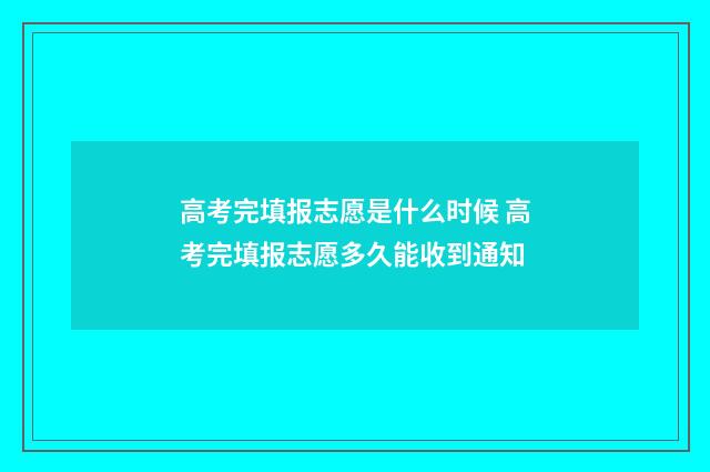 高考完填报志愿是什么时候 高考完填报志愿多久能收到通知