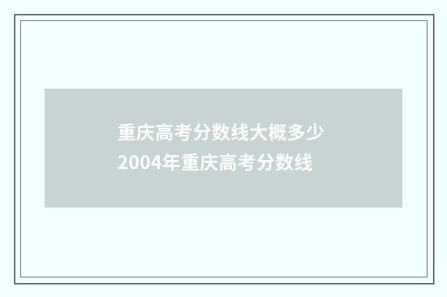 重庆高考分数线大概多少 2004年重庆高考分数线