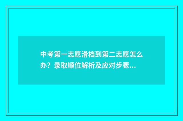 中考第一志愿滑档到第二志愿怎么办？录取顺位解析及应对步骤 中考第一志愿滑档影响第二志愿吗