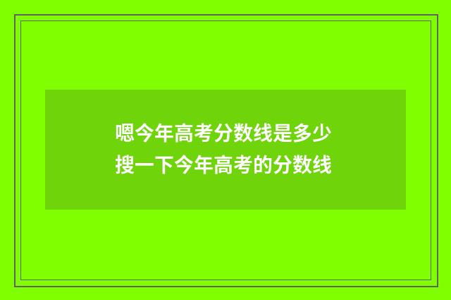 嗯今年高考分数线是多少 搜一下今年高考的分数线