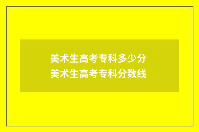 美术生高考专科多少分 美术生高考专科分数线