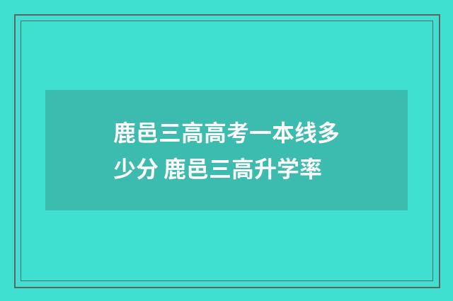 鹿邑三高高考一本线多少分 鹿邑三高升学率