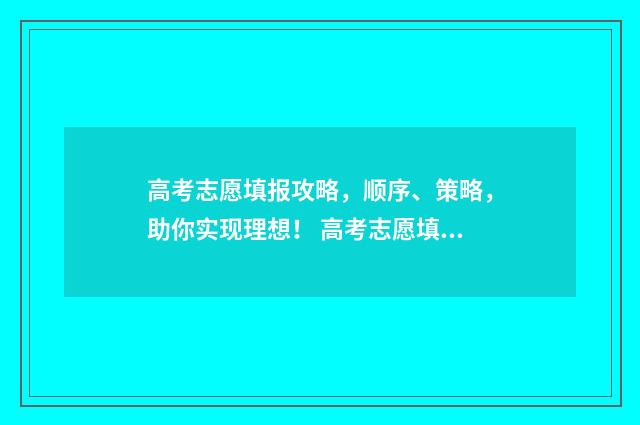 高考志愿填报攻略,顺序、策略,助你实现理想! 高考志愿填报攻略湖南