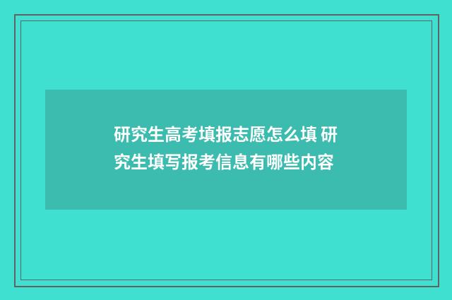研究生高考填报志愿怎么填 研究生填写报考信息有哪些内容