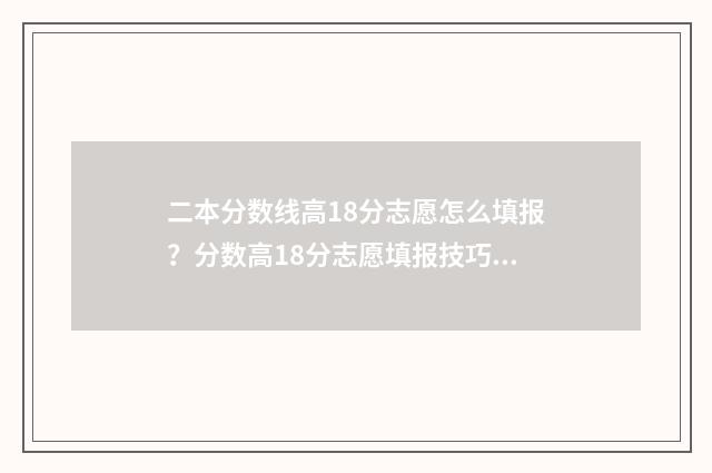 二本分数线高18分志愿怎么填报?分数高18分志愿填报技巧 二本分数线高一分怎么办