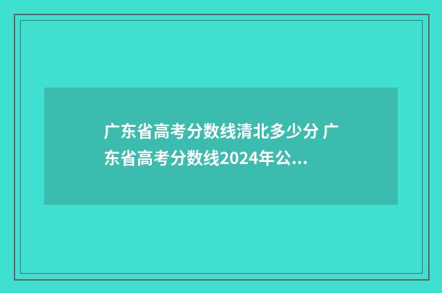 广东省高考分数线清北多少分 广东省高考分数线2024年公布