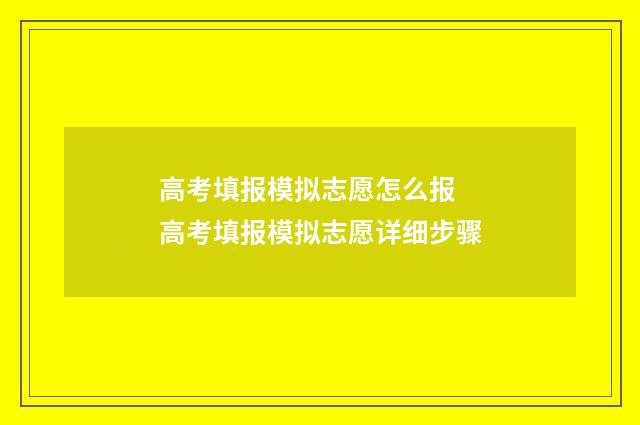 高考填报模拟志愿怎么报 高考填报模拟志愿详细步骤
