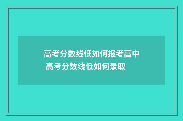 高考分数线低如何报考高中 高考分数线低如何录取
