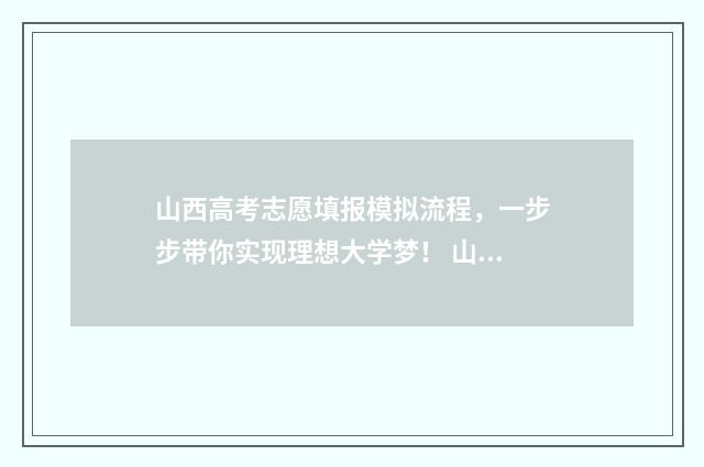 山西高考志愿填报模拟流程，一步步带你实现理想大学梦！ 山西高考志愿填报时间