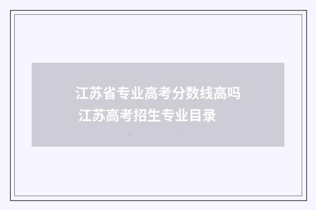 江苏省专业高考分数线高吗 江苏高考招生专业目录