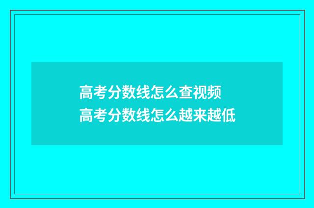 高考分数线怎么查视频 高考分数线怎么越来越低