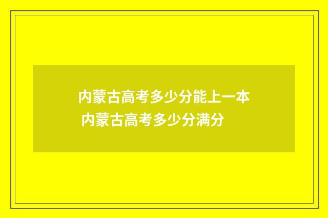 内蒙古高考多少分能上一本 内蒙古高考多少分满分