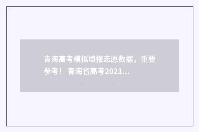 青海高考模拟填报志愿数据，重要参考！ 青海省高考2021填志愿模拟演练入口