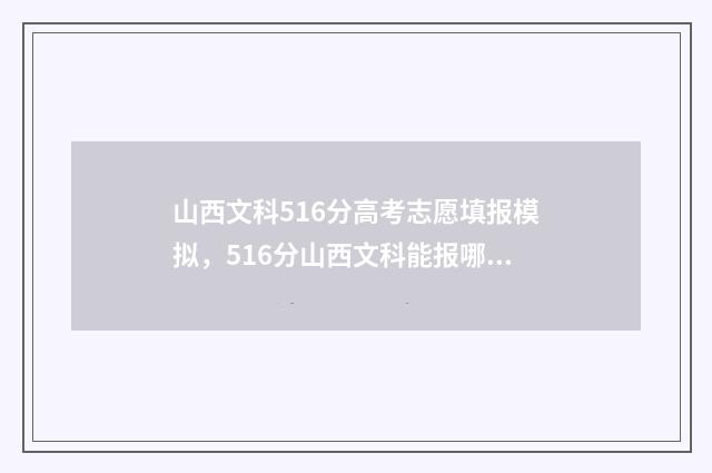 山西文科516分高考志愿填报模拟,516分山西文科能报哪些大学? 山西文科510分