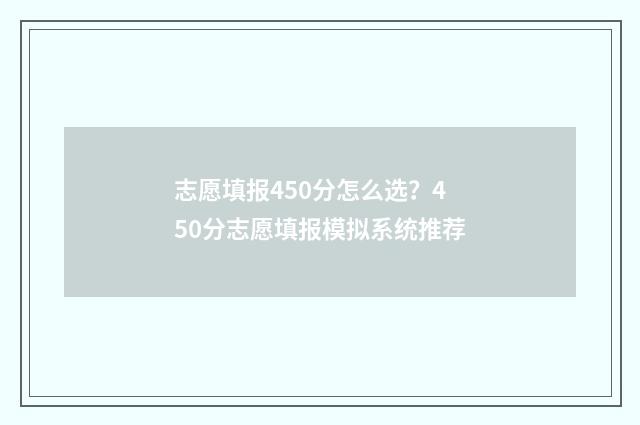 志愿填报450分怎么选？450分志愿填报模拟系统推荐