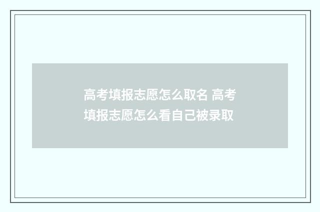 高考填报志愿怎么取名 高考填报志愿怎么看自己被录取