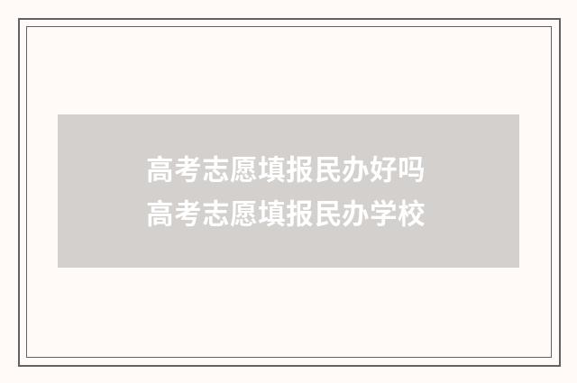 高考志愿填报民办好吗 高考志愿填报民办学校