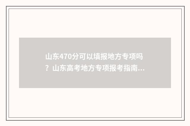 山东470分可以填报地方专项吗?山东高考地方专项报考指南 山东考470分能上一本吗