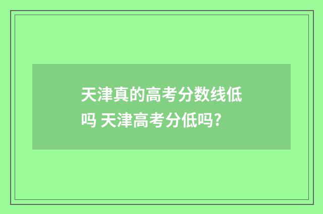 天津真的高考分数线低吗 天津高考分低吗?