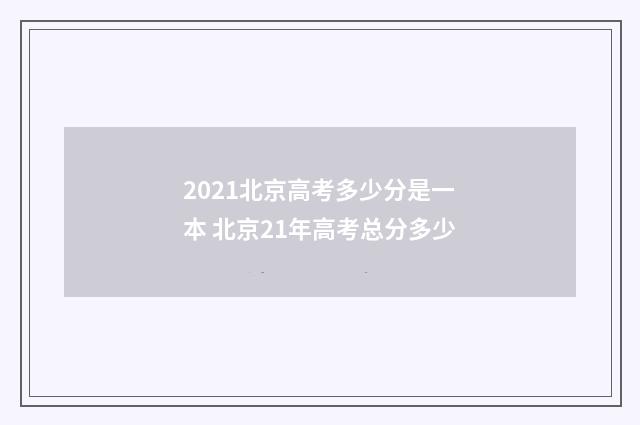 2021北京高考多少分是一本 北京21年高考总分多少