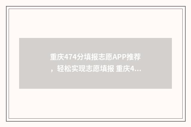 重庆474分填报志愿APP推荐，轻松实现志愿填报 重庆467分能考什么大学