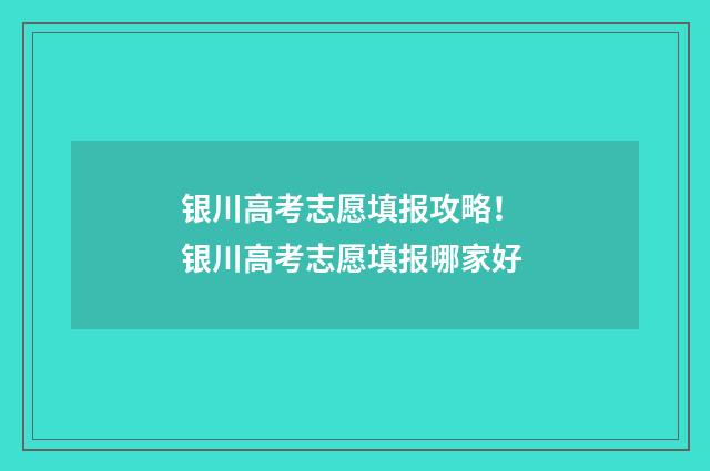 银川高考志愿填报攻略! 银川高考志愿填报哪家好