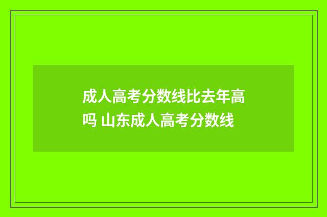 成人高考分数线比去年高吗 山东成人高考分数线