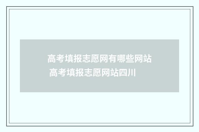 高考填报志愿网有哪些网站 高考填报志愿网站四川