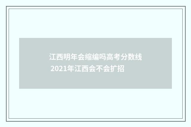 江西明年会缩编吗高考分数线 2021年江西会不会扩招