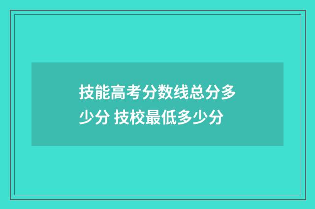 技能高考分数线总分多少分 技校最低多少分