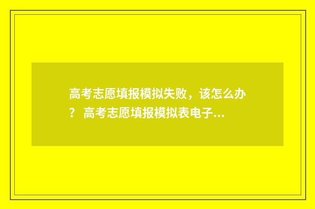 高考志愿填报模拟失败,该怎么办? 高考志愿填报模拟表电子版
