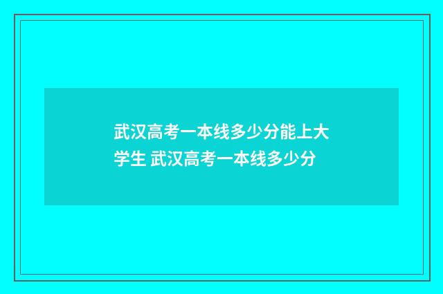 武汉高考一本线多少分能上大学生 武汉高考一本线多少分
