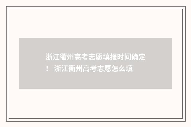 浙江衢州高考志愿填报时间确定! 浙江衢州高考志愿怎么填
