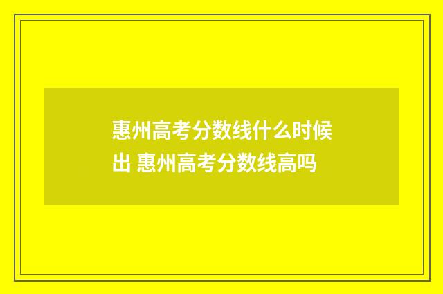 惠州高考分数线什么时候出 惠州高考分数线高吗
